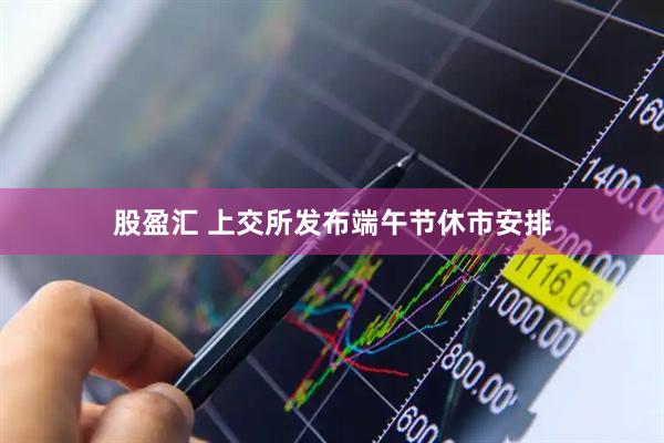 股盈汇 上交所发布端午节休市安排