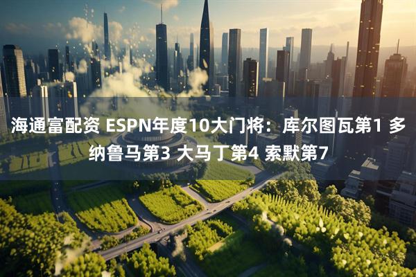 海通富配资 ESPN年度10大门将：库尔图瓦第1 多纳鲁马第3 大马丁第4 索默第7