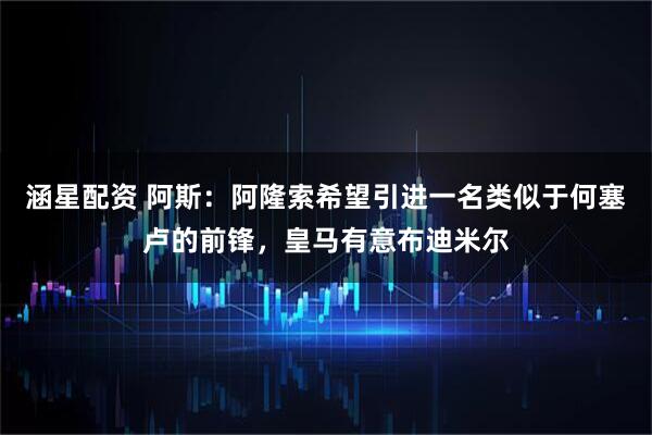 涵星配资 阿斯：阿隆索希望引进一名类似于何塞卢的前锋，皇马有意布迪米尔