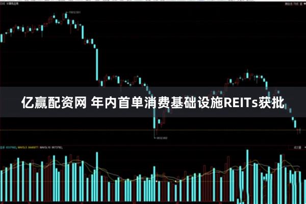 亿赢配资网 年内首单消费基础设施REITs获批