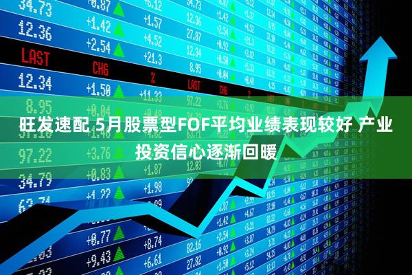 旺发速配 5月股票型FOF平均业绩表现较好 产业投资信心逐渐回暖