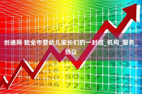 创通网 致全市婴幼儿家长们的一封信_机构_服务_协议