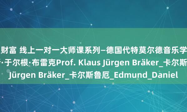惠盈财富 线上一对一大师课系列—德国代特莫尔德音乐学院【小号教授】克劳斯·于尔根·布雷克Prof. Klaus Jürgen Bräker_卡尔斯鲁厄_Edmund_Daniel