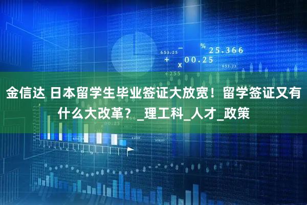 金信达 日本留学生毕业签证大放宽！留学签证又有什么大改革？_理工科_人才_政策