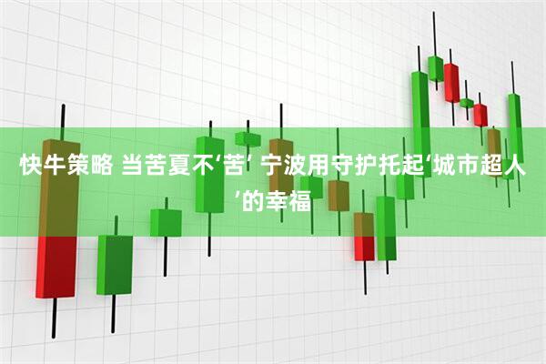 快牛策略 当苦夏不‘苦’ 宁波用守护托起‘城市超人’的幸福