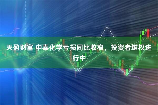 天盈财富 中泰化学亏损同比收窄，投资者维权进行中