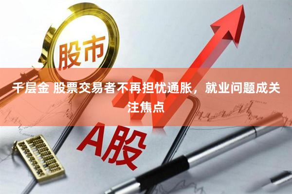 千层金 股票交易者不再担忧通胀，就业问题成关注焦点