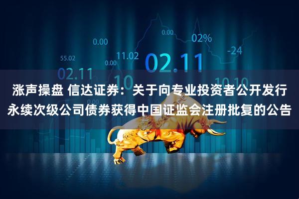 涨声操盘 信达证券：关于向专业投资者公开发行永续次级公司债券获得中国证监会注册批复的公告