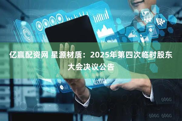 亿赢配资网 星源材质：2025年第四次临时股东大会决议公告