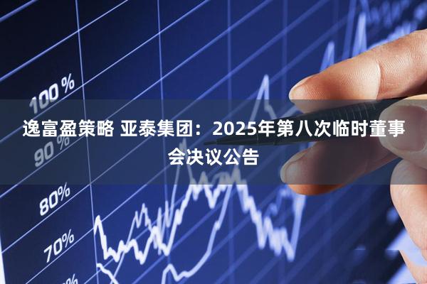 逸富盈策略 亚泰集团：2025年第八次临时董事会决议公告