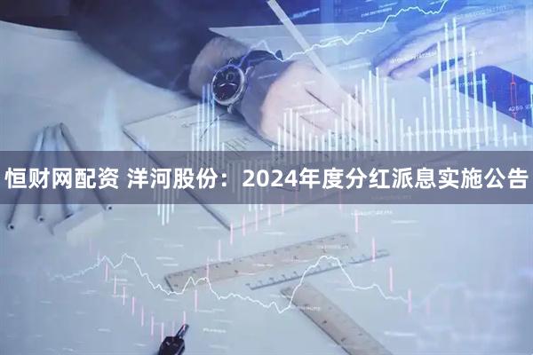 恒财网配资 洋河股份：2024年度分红派息实施公告