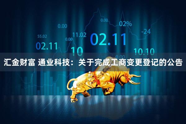 汇金财富 通业科技：关于完成工商变更登记的公告