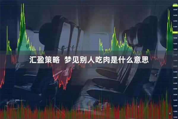 汇盈策略 梦见别人吃肉是什么意思