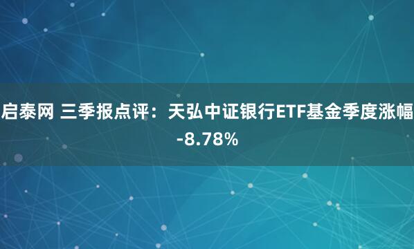 启泰网 三季报点评:天弘中证银行ETF基金季度涨幅-8.78%