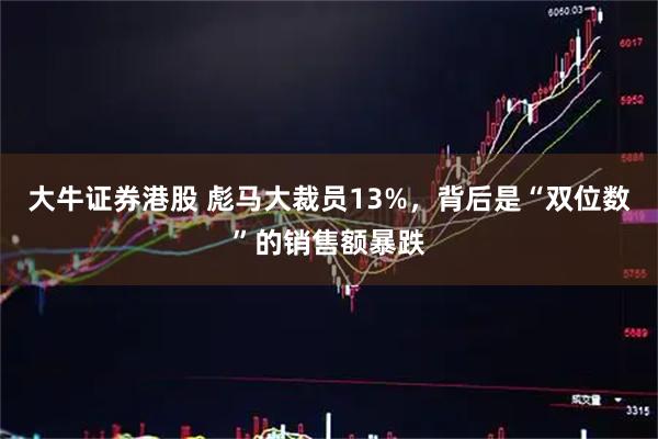 大牛证券港股 彪马大裁员13%,背后是“双位数”的销售额暴跌