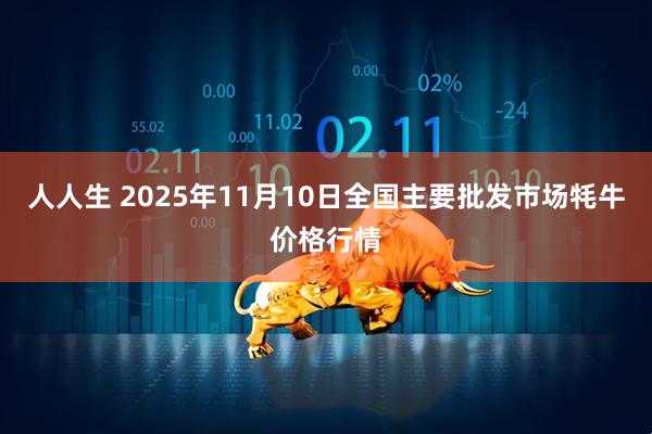 人人生 2025年11月10日全国主要批发市场牦牛价格行情