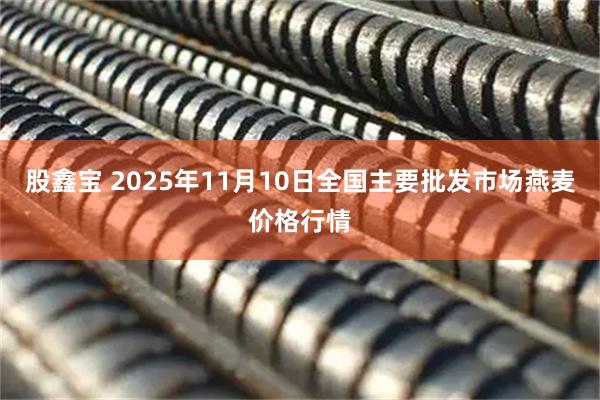 股鑫宝 2025年11月10日全国主要批发市场燕麦价格行情