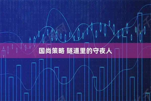 国尚策略 隧道里的守夜人