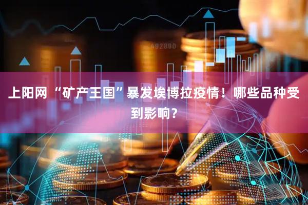 上阳网 “矿产王国”暴发埃博拉疫情！哪些品种受到影响？