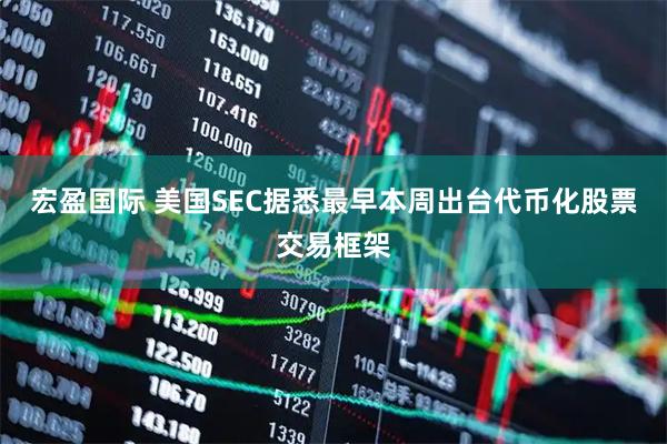 宏盈国际 美国SEC据悉最早本周出台代币化股票交易框架