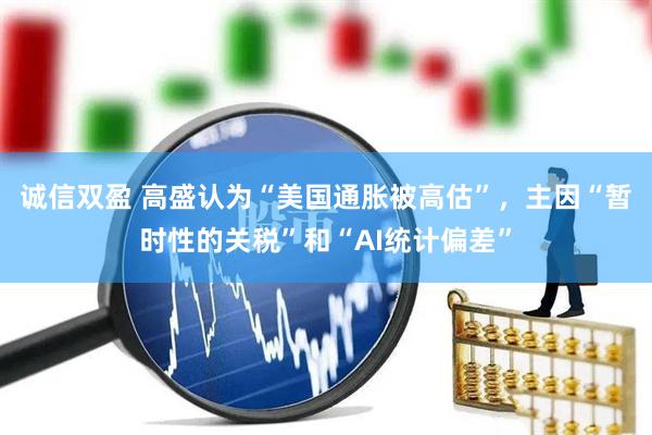 诚信双盈 高盛认为“美国通胀被高估”，主因“暂时性的关税”和“AI统计偏差”
